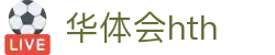 华体会（HTH）官方网站首页-最新体育赛事资讯